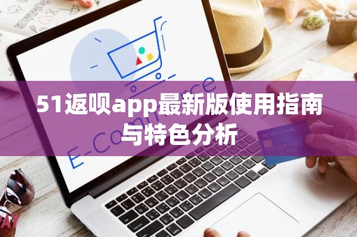 51返呗app最新版使用指南与特色分析