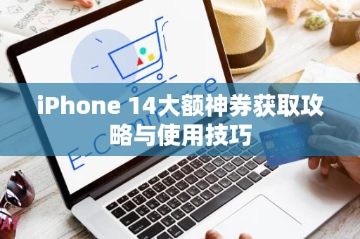 iPhone 14大额神券获取攻略与使用技巧