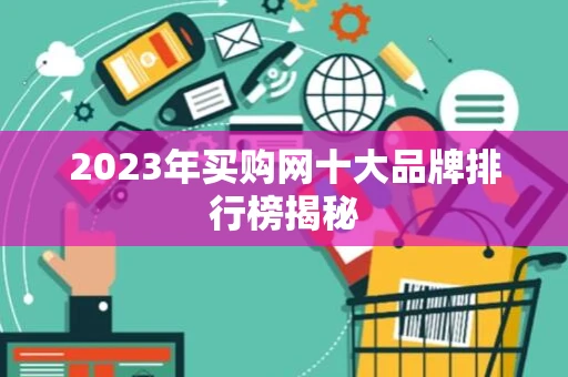 2023年买购网十大品牌排行榜揭秘