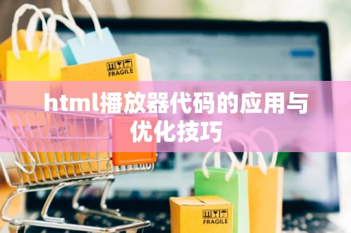 html播放器代码的应用与优化技巧