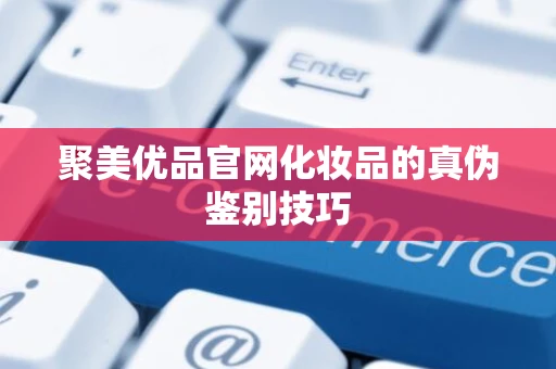 聚美优品官网化妆品的真伪鉴别技巧