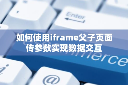 如何使用iframe父子页面传参数实现数据交互