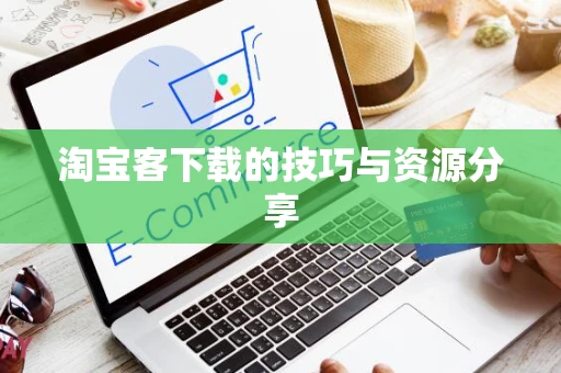 淘宝客下载的技巧与资源分享