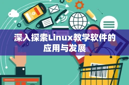 深入探索Linux教学软件的应用与发展