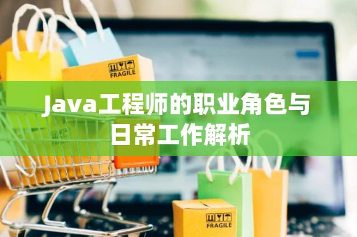 Java工程师的职业角色与日常工作解析