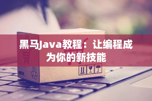 黑马Java教程：让编程成为你的新技能