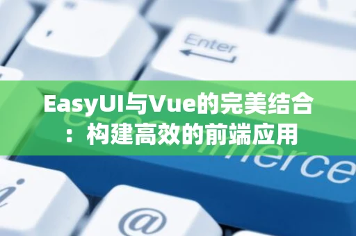 EasyUI与Vue的完美结合：构建高效的前端应用