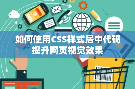 如何使用CSS样式居中代码提升网页视觉效果