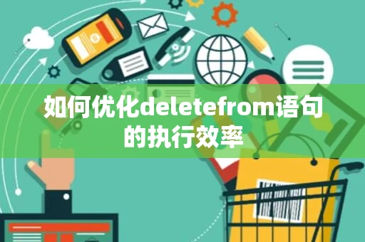 如何优化deletefrom语句的执行效率