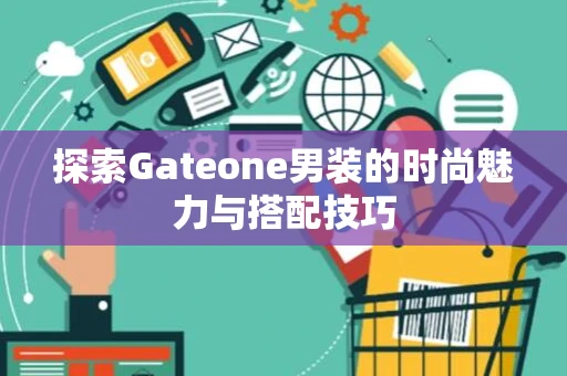 探索Gateone男装的时尚魅力与搭配技巧