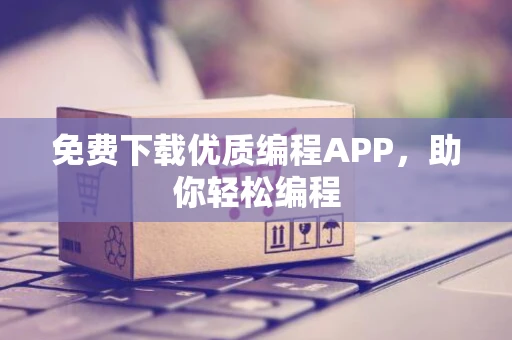 免费下载优质编程APP，助你轻松编程