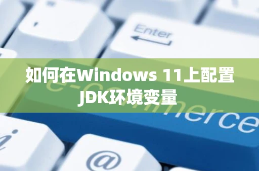 如何在Windows 11上配置JDK环境变量