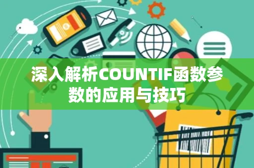 深入解析COUNTIF函数参数的应用与技巧