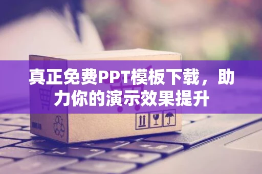 真正免费PPT模板下载，助力你的演示效果提升