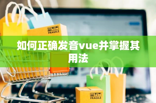 如何正确发音vue并掌握其用法