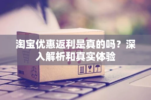 淘宝优惠返利是真的吗？深入解析和真实体验